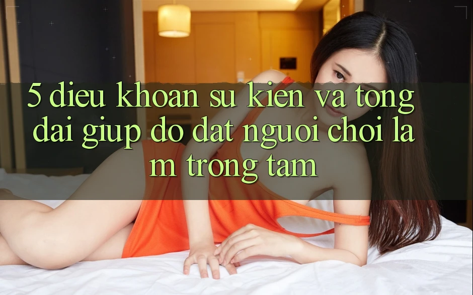 5. Điều khoản Sự kiện Và Tổng đài giúp đỡ: Đặt Người Chơi Làm Trọng Tâm