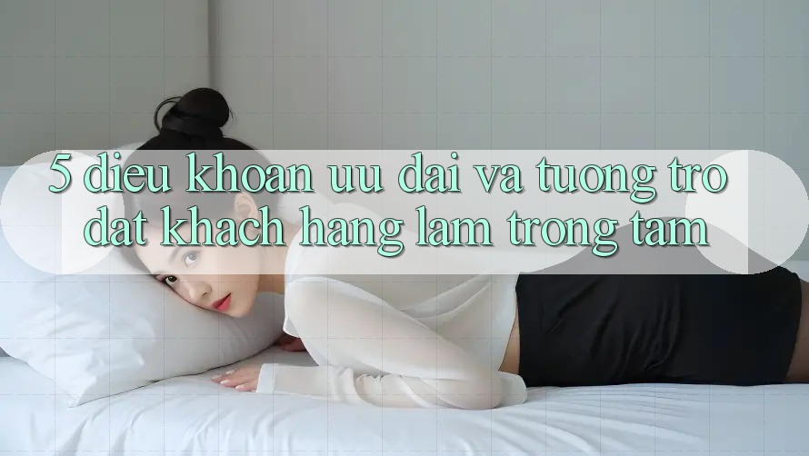 5. Điều khoản Ưu đãi Và Tương trợ: Đặt Khách hàng Làm Trọng Tâm