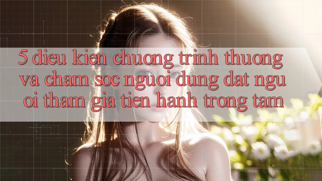 5. Điều kiện Chương trình thưởng Và Chăm Sóc Người dùng: Đặt Người tham gia Tiến hành Trọng Tâm