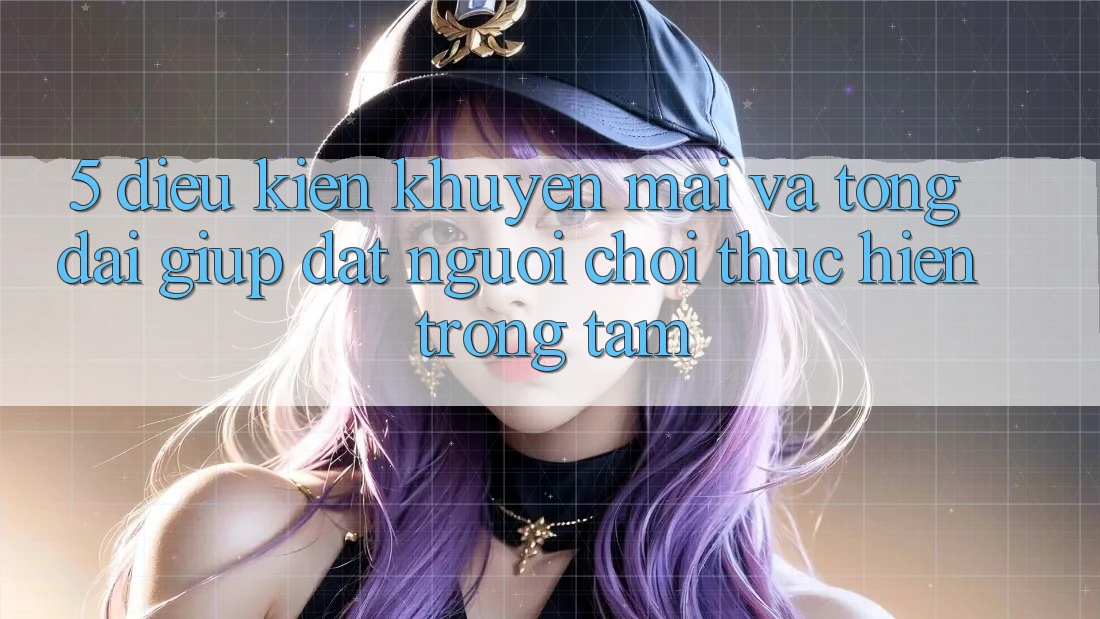 5. Điều kiện Khuyến Mãi Và Tổng đài giúp: Đặt Người Chơi Thực hiện Trọng Tâm
