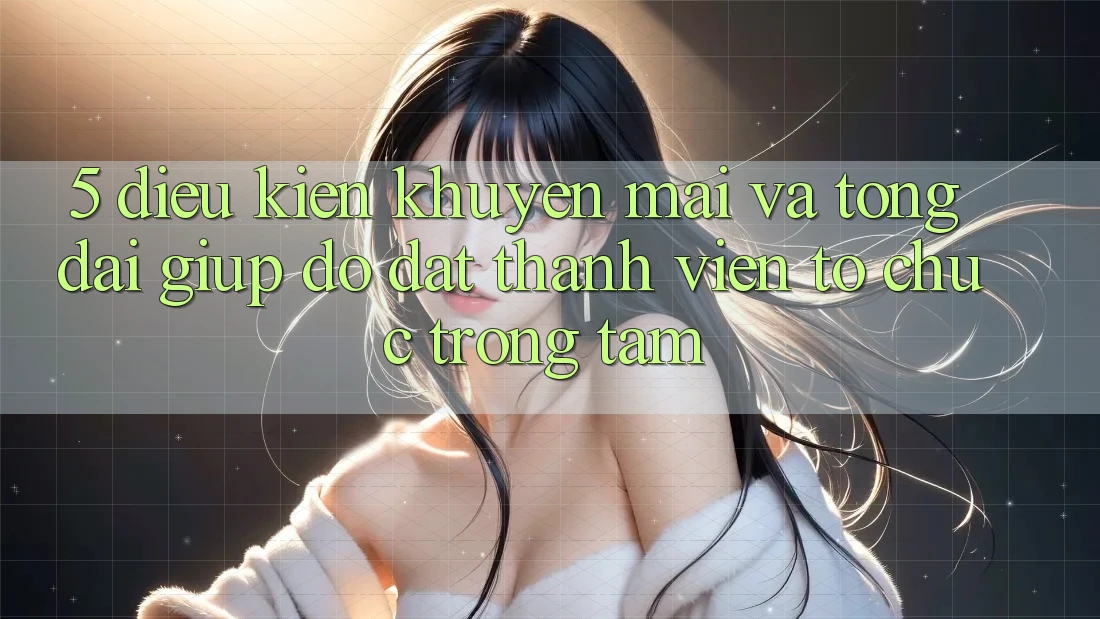 5. Điều kiện Khuyến Mãi Và Tổng đài giúp đỡ: Đặt Thành viên Tổ chức Trọng Tâm