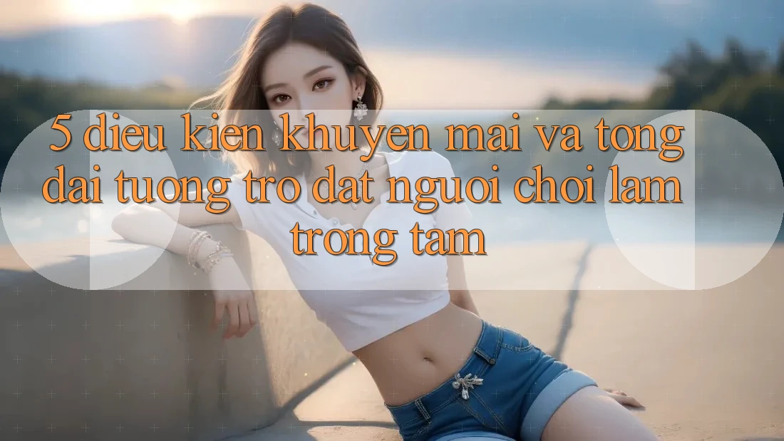 5. Điều kiện Khuyến Mãi Và Tổng đài tương trợ: Đặt Người Chơi Làm Trọng Tâm