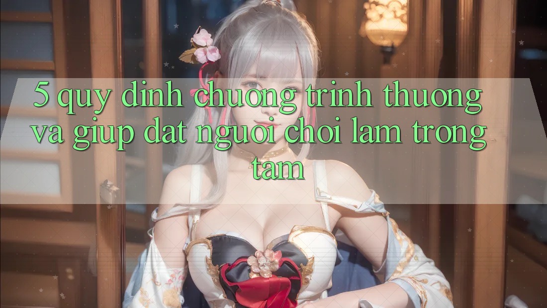 5. Quy định Chương trình thưởng Và Giúp: Đặt Người Chơi Làm Trọng Tâm