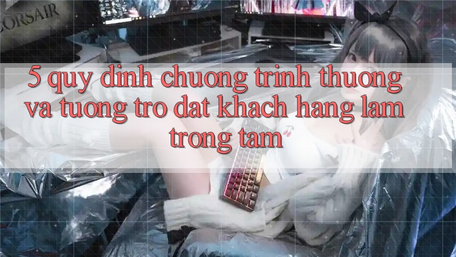 5. Quy định Chương trình thưởng Và Tương trợ: Đặt Khách hàng Làm Trọng Tâm