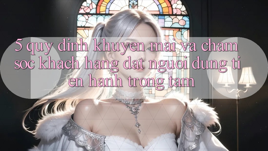 5. Quy định Khuyến Mãi Và Chăm Sóc Khách Hàng: Đặt Người dùng Tiến hành Trọng Tâm