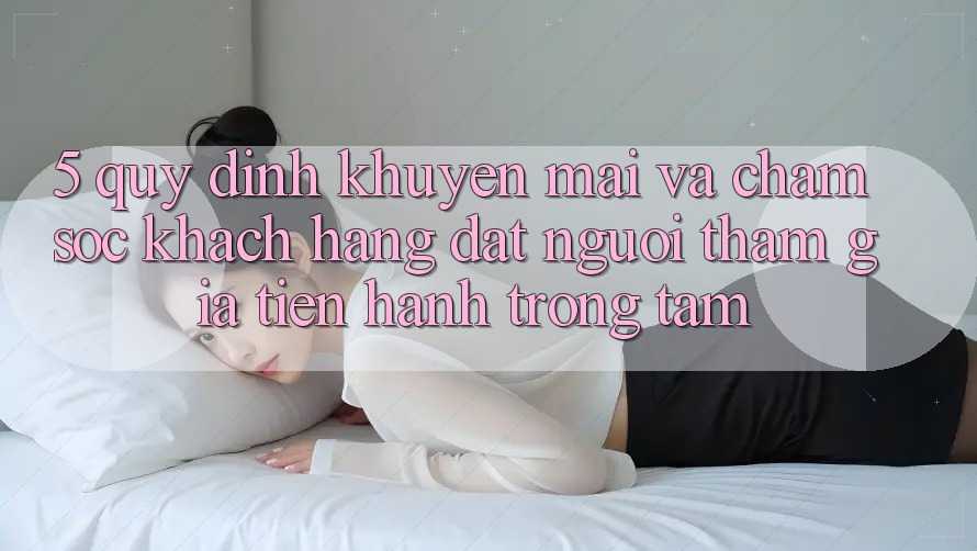 5. Quy định Khuyến Mãi Và Chăm Sóc Khách Hàng: Đặt Người tham gia Tiến hành Trọng Tâm