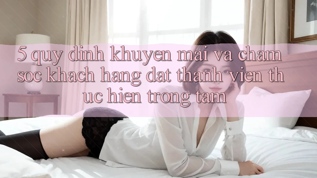 5. Quy định Khuyến Mãi Và Chăm Sóc Khách hàng: Đặt Thành viên Thực hiện Trọng Tâm