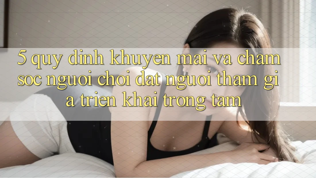 5. Quy định Khuyến Mãi Và Chăm Sóc Người chơi: Đặt Người tham gia Triển khai Trọng Tâm