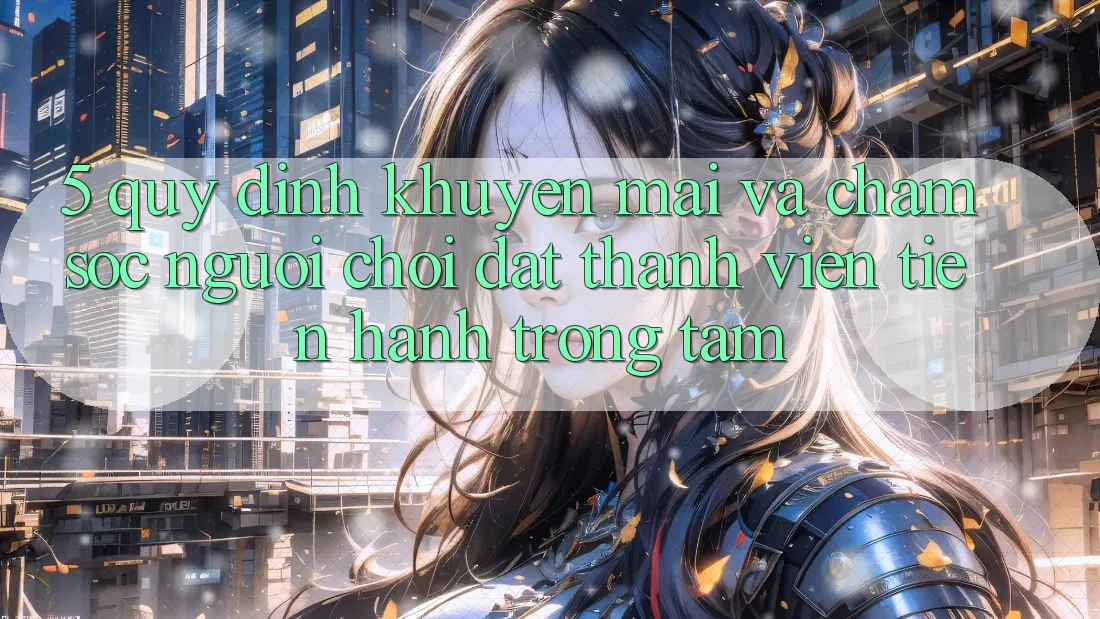 5. Quy định Khuyến Mãi Và Chăm Sóc Người chơi: Đặt Thành viên Tiến hành Trọng Tâm