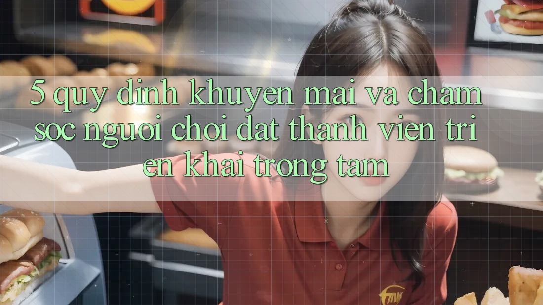 5. Quy định Khuyến Mãi Và Chăm Sóc Người chơi: Đặt Thành viên Triển khai Trọng Tâm