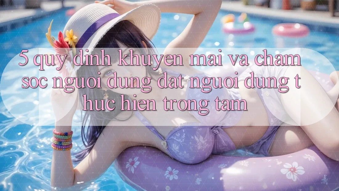 5. Quy định Khuyến mãi Và Chăm Sóc Người dùng: Đặt Người dùng Thực hiện Trọng Tâm