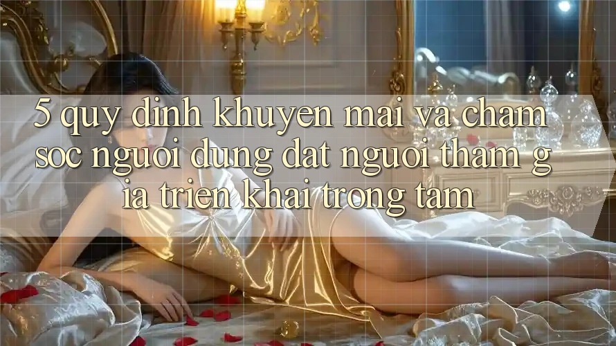 5. Quy định Khuyến Mãi Và Chăm Sóc Người dùng: Đặt Người tham gia Triển khai Trọng Tâm