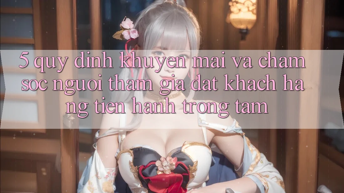 5. Quy định Khuyến Mãi Và Chăm Sóc Người tham gia: Đặt Khách hàng Tiến hành Trọng Tâm