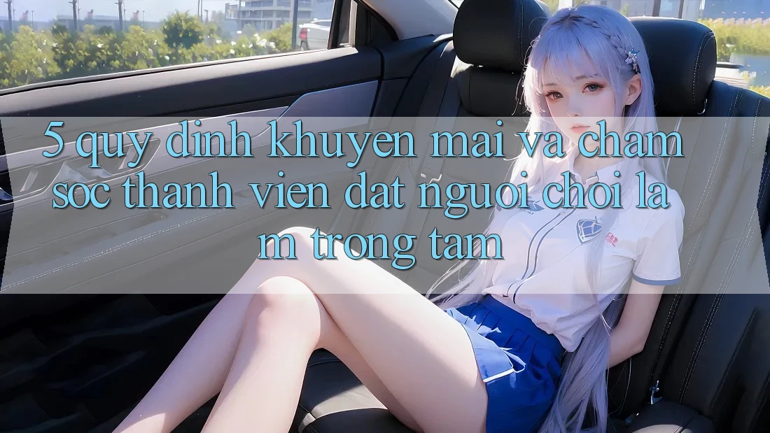5. Quy định Khuyến Mãi Và Chăm Sóc Thành viên: Đặt Người Chơi Làm Trọng Tâm