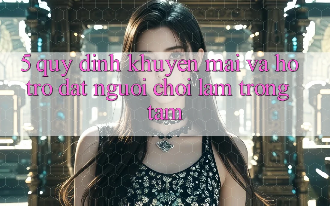 5. Quy định Khuyến Mãi Và Hỗ trợ: Đặt Người Chơi Làm Trọng Tâm