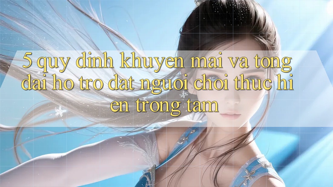 5. Quy định Khuyến Mãi Và Tổng đài hỗ trợ: Đặt Người Chơi Thực hiện Trọng Tâm