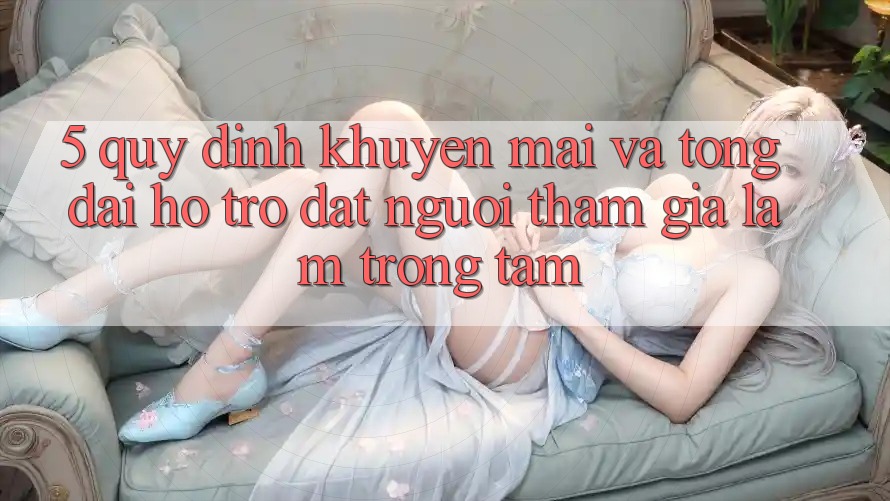 5. Quy định Khuyến Mãi Và Tổng đài hỗ trợ: Đặt Người tham gia Làm Trọng Tâm