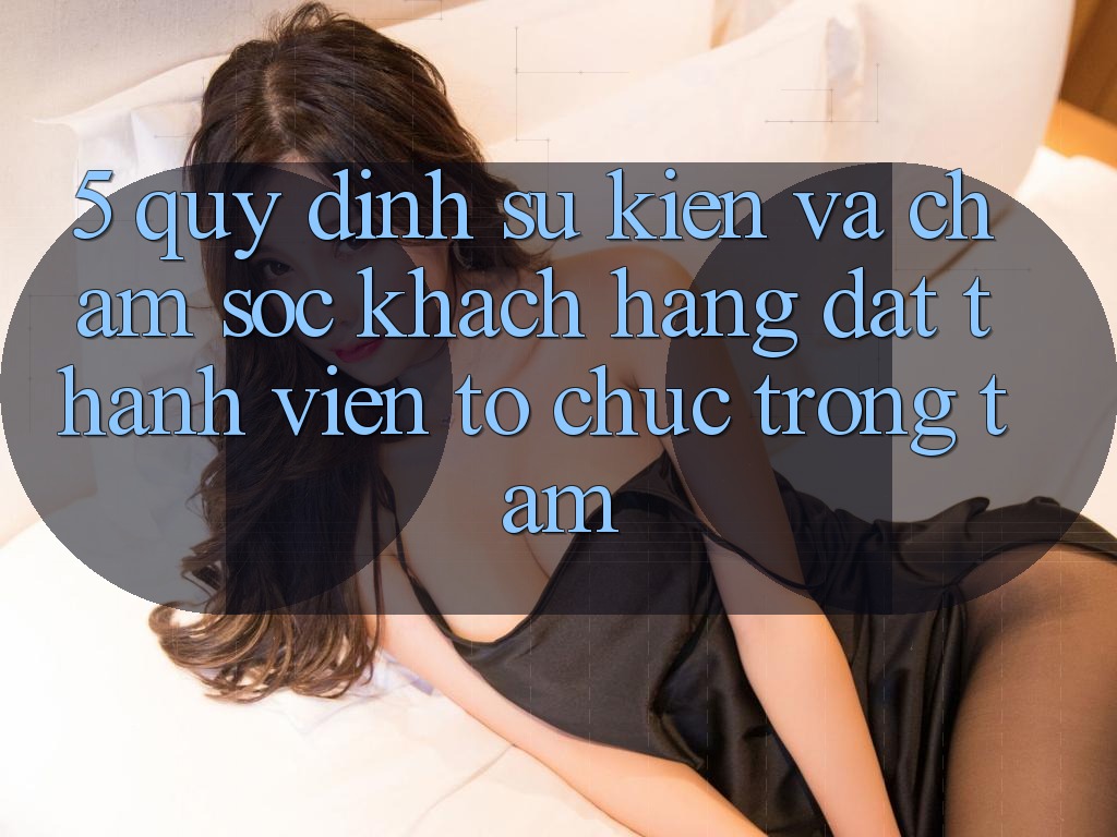 5. Quy định Sự kiện Và Chăm Sóc Khách Hàng: Đặt Thành viên Tổ chức Trọng Tâm