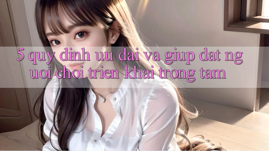5. Quy định Ưu đãi Và Giúp: Đặt Người Chơi Triển khai Trọng Tâm