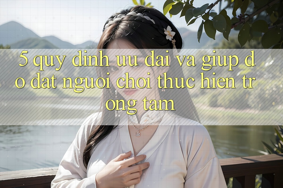 5. Quy định Ưu đãi Và Giúp đỡ: Đặt Người Chơi Thực hiện Trọng Tâm