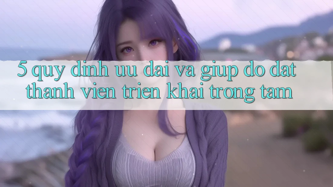 5. Quy định Ưu đãi Và Giúp đỡ: Đặt Thành viên Triển khai Trọng Tâm