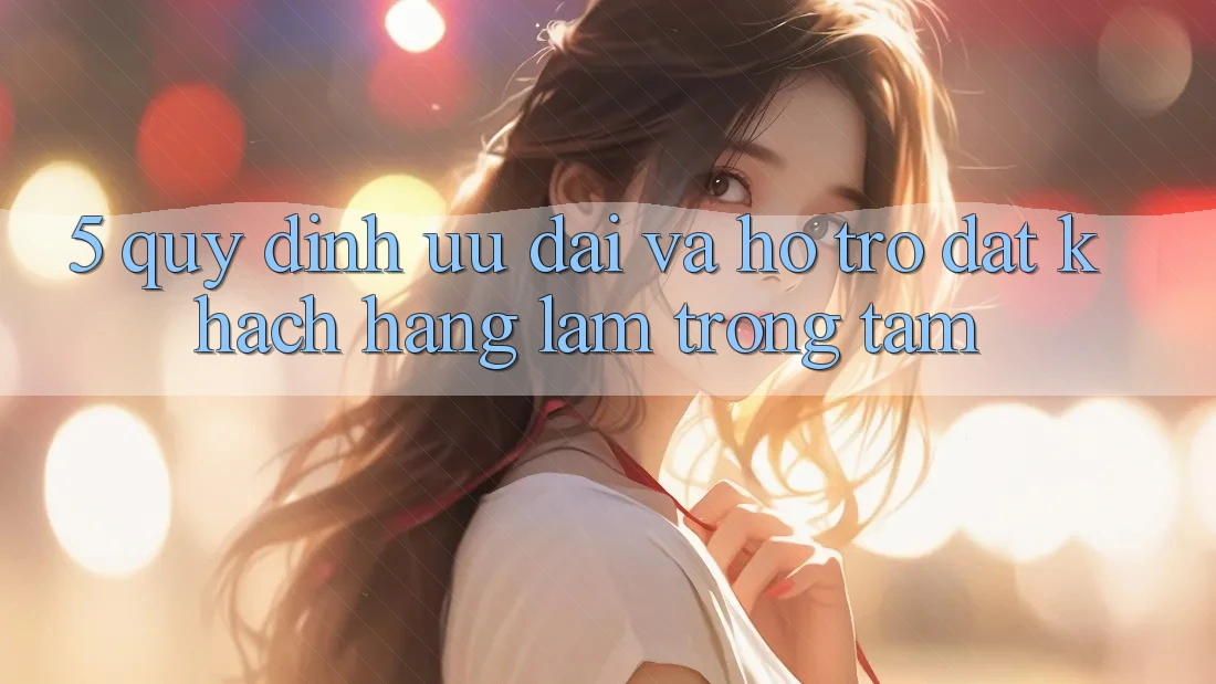 5. Quy định Ưu đãi Và Hỗ trợ: Đặt Khách hàng Làm Trọng Tâm