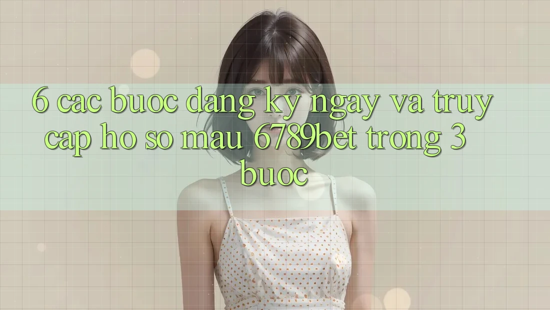 6. Các bước Đăng ký ngay và Truy cập hồ sơ Mau 6789bet Trong 3 Bước