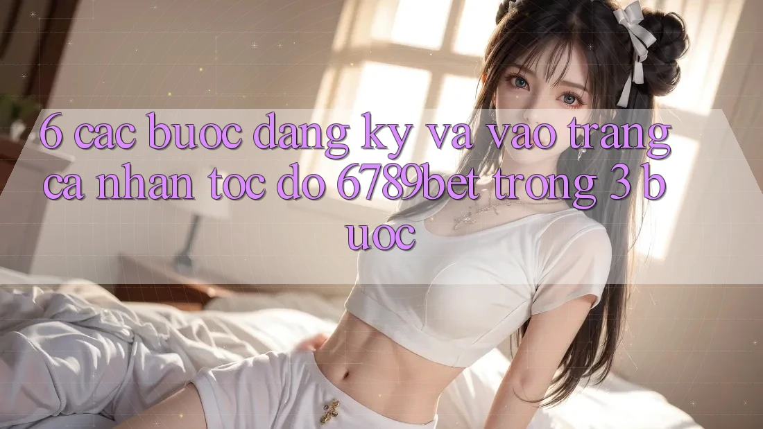 6. Các bước Đăng Ký và Vào trang cá nhân Tốc độ 6789bet Trong 3 Bước