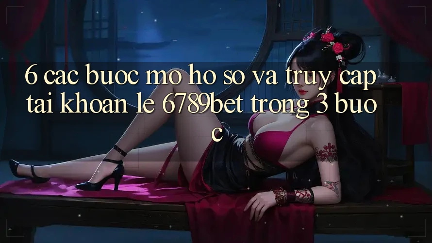 6. Các bước Mở hồ sơ và Truy cập tài khoản Lẹ 6789bet Trong 3 Bước