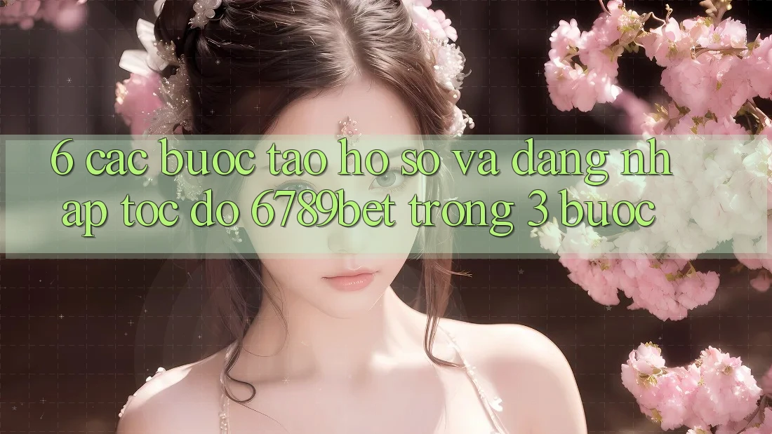 6. Các bước Tạo hồ sơ và Đăng Nhập Tốc độ 6789bet Trong 3 Bước