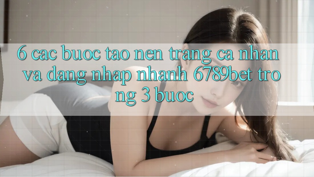 6. Các bước Tạo nên trang cá nhân và Đăng Nhập Nhanh 6789bet Trong 3 Bước