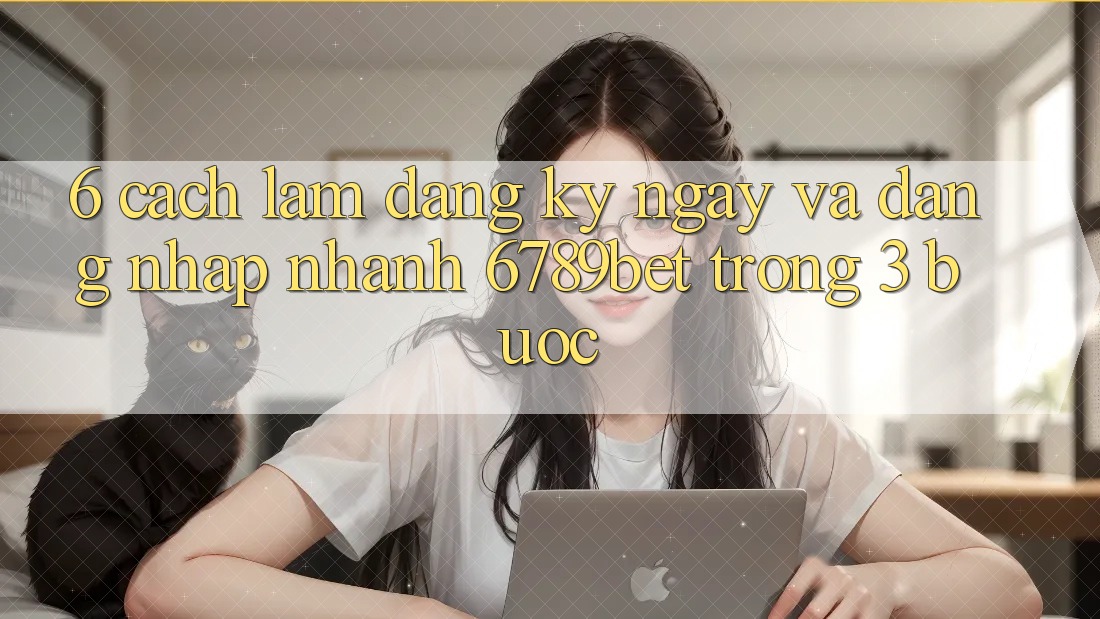 6. Cách làm Đăng ký ngay và Đăng Nhập Nhanh 6789bet Trong 3 Bước