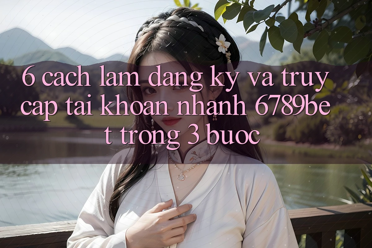 6. Cách làm Đăng Ký và Truy cập tài khoản Nhanh 6789bet Trong 3 Bước