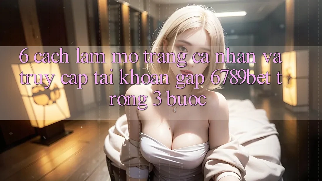 6. Cách làm Mở trang cá nhân và Truy cập tài khoản Gấp 6789bet Trong 3 Bước