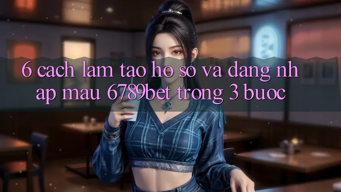 6. Cách làm Tạo hồ sơ và Đăng Nhập Mau 6789bet Trong 3 Bước