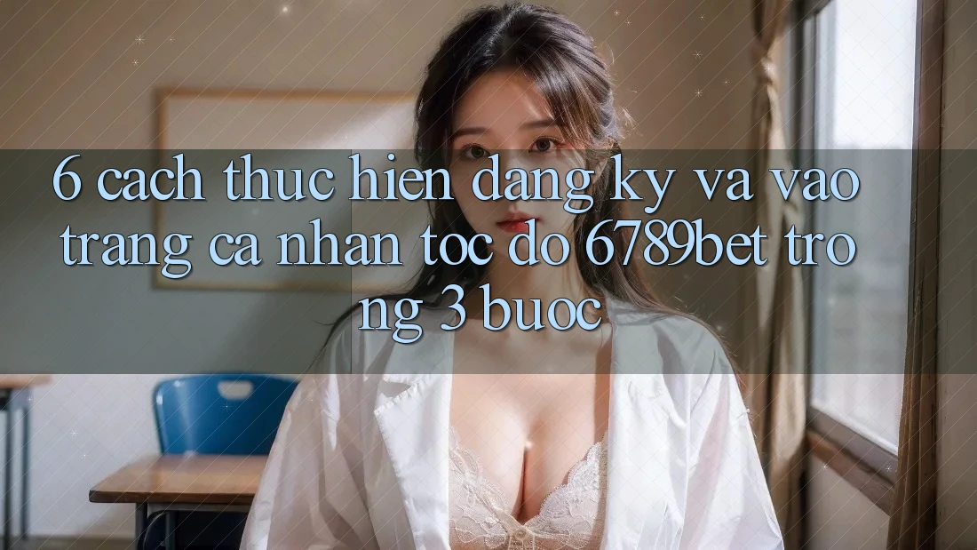 6. Cách thực hiện Đăng Ký và Vào trang cá nhân Tốc độ 6789bet Trong 3 Bước