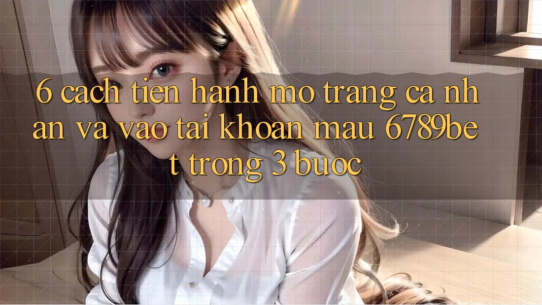 6. Cách tiến hành Mở trang cá nhân và Vào tài khoản Mau 6789bet Trong 3 Bước