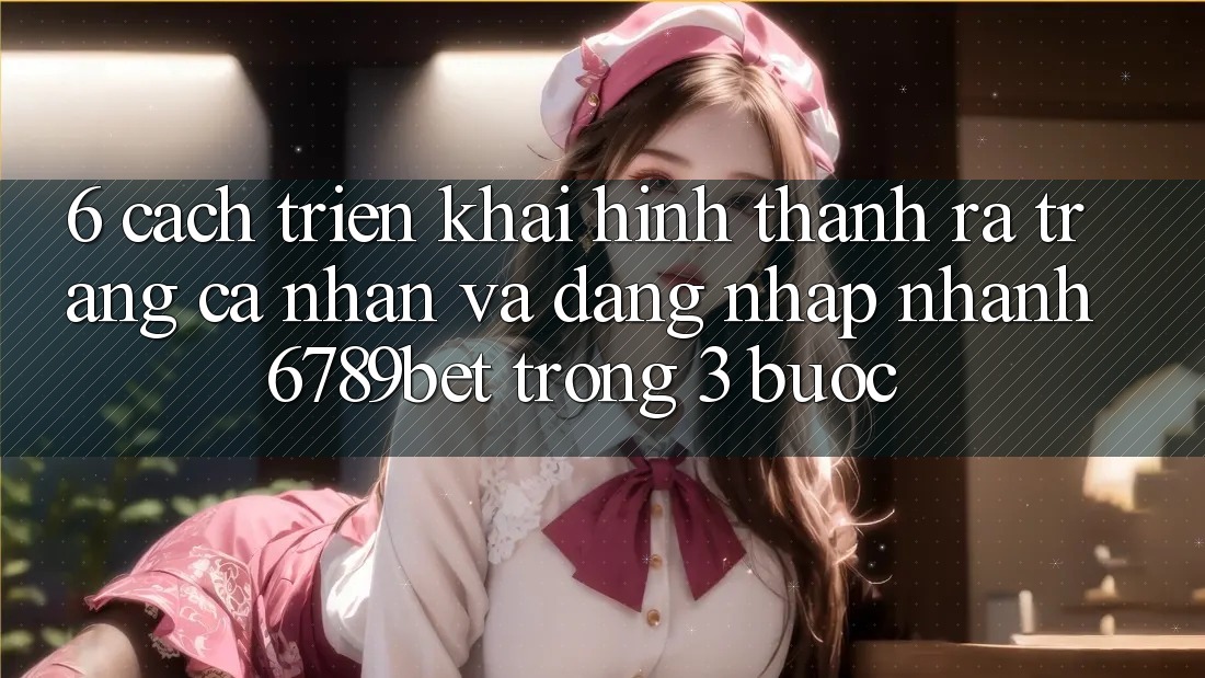 6. Cách triển khai Hình thành ra trang cá nhân và Đăng Nhập Nhanh 6789bet Trong 3 Bước