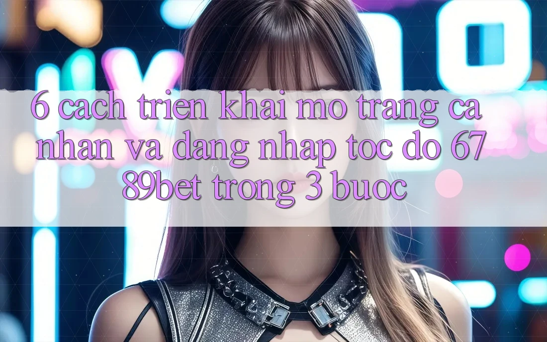 6. Cách triển khai Mở trang cá nhân và Đăng Nhập Tốc độ 6789bet Trong 3 Bước