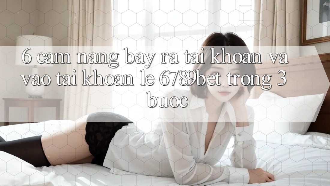 6. Cẩm nang Bày ra tài khoản và Vào tài khoản Lẹ 6789bet Trong 3 Bước