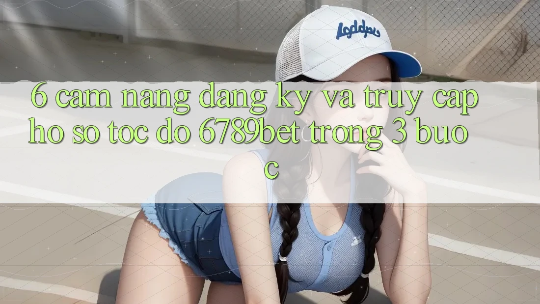 6. Cẩm nang Đăng Ký và Truy cập hồ sơ Tốc độ 6789bet Trong 3 Bước
