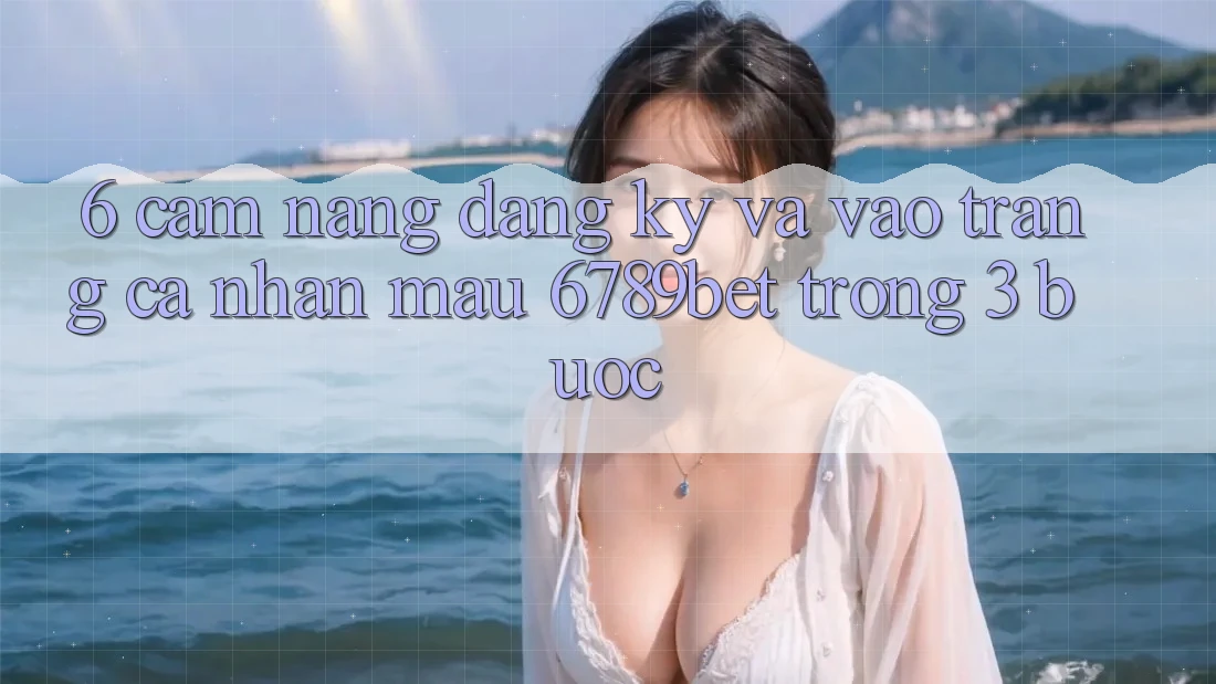 6. Cẩm nang Đăng Ký và Vào trang cá nhân Mau 6789bet Trong 3 Bước