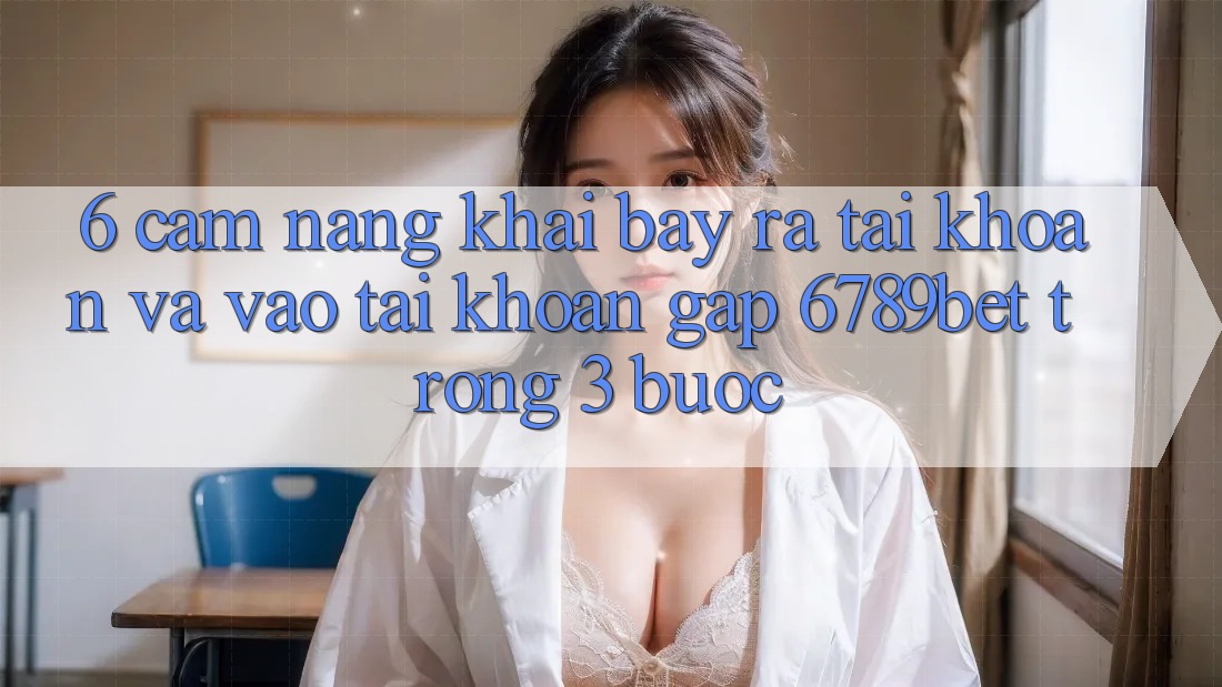 6. Cẩm nang Khai bày ra tài khoản và Vào tài khoản Gấp 6789bet Trong 3 Bước