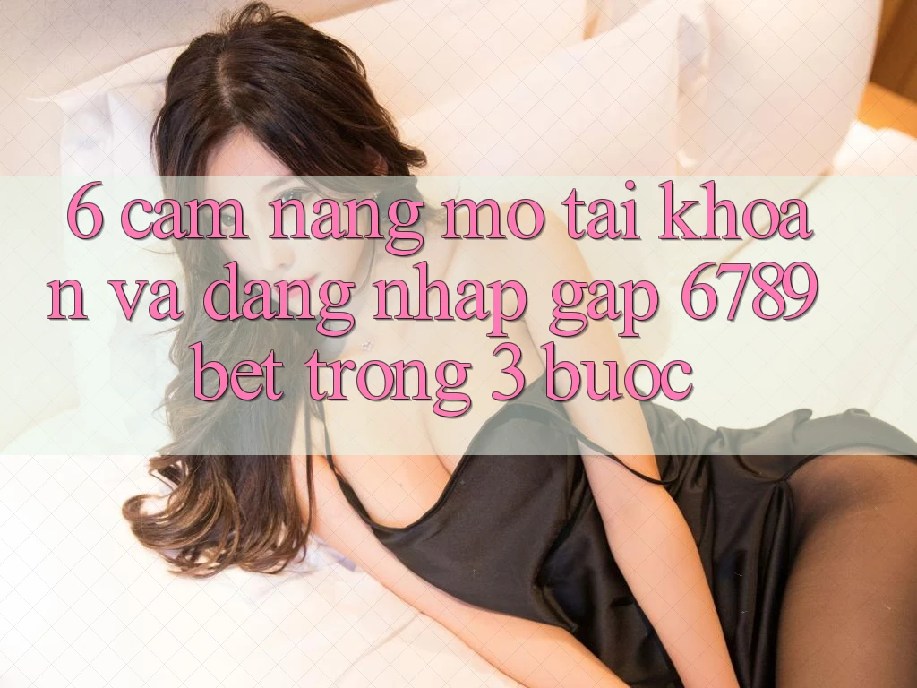 6. Cẩm nang Mở tài khoản và Đăng Nhập Gấp 6789bet Trong 3 Bước