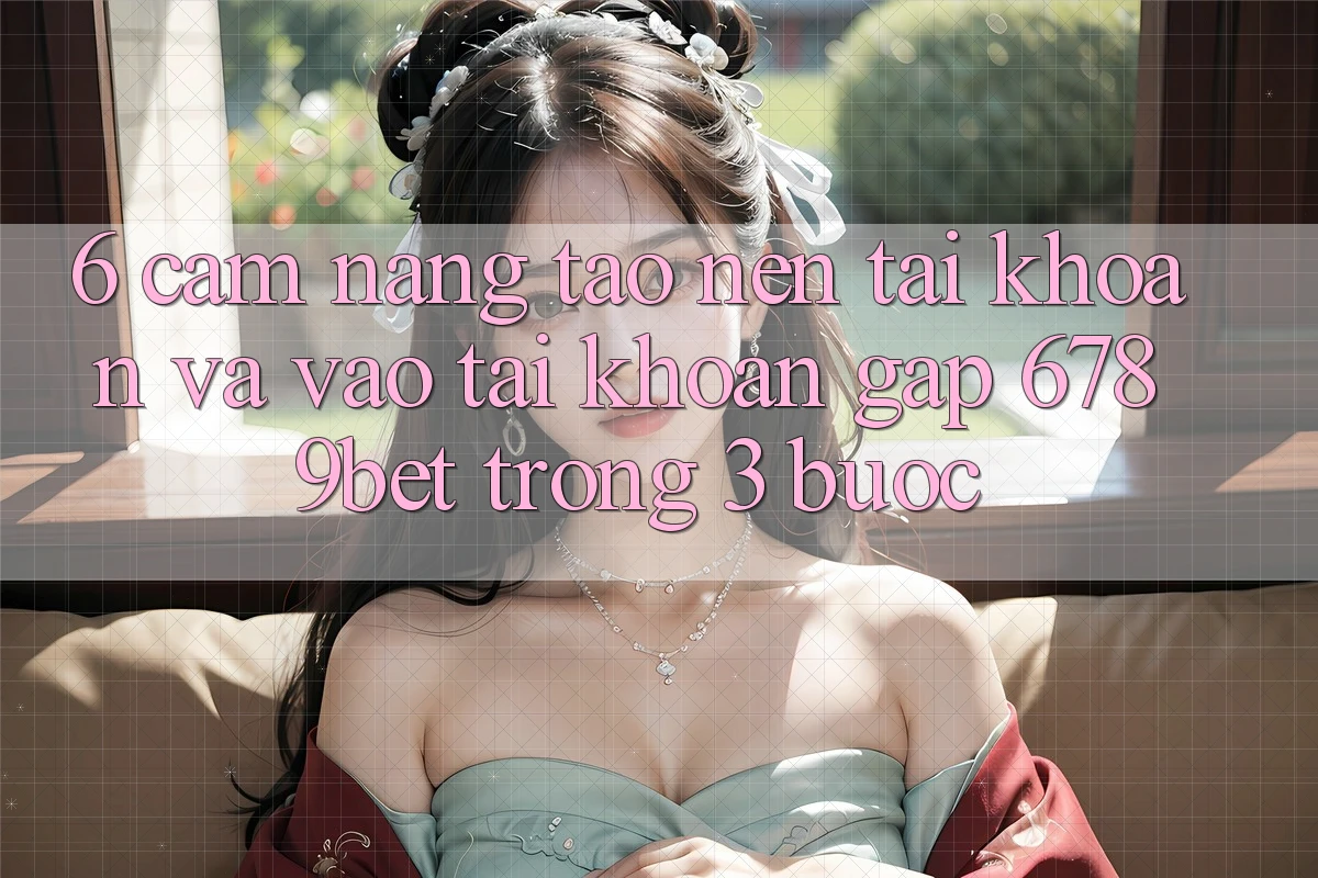 6. Cẩm nang Tạo nên tài khoản và Vào tài khoản Gấp 6789bet Trong 3 Bước