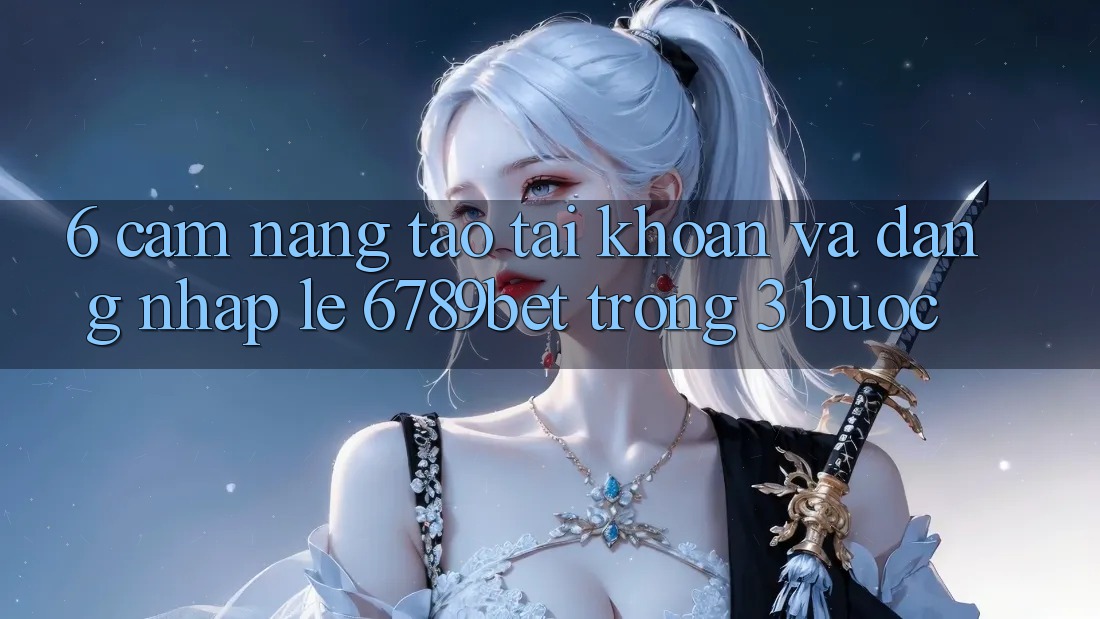 6. Cẩm nang Tạo tài khoản và Đăng Nhập Lẹ 6789bet Trong 3 Bước