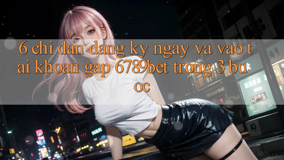 6. Chỉ dẫn Đăng ký ngay và Vào tài khoản Gấp 6789bet Trong 3 Bước