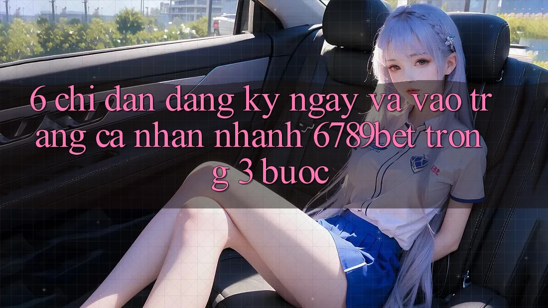 6. Chỉ dẫn Đăng ký ngay và Vào trang cá nhân Nhanh 6789bet Trong 3 Bước