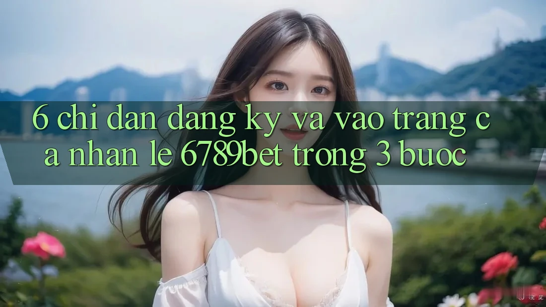 6. Chỉ dẫn Đăng Ký và Vào trang cá nhân Lẹ 6789bet Trong 3 Bước