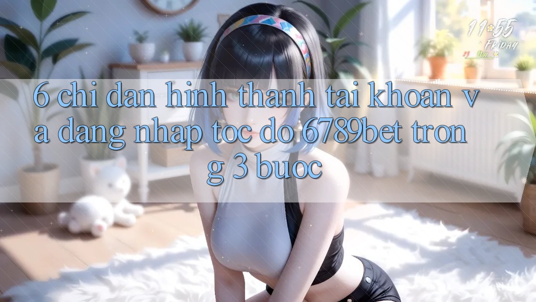 6. Chỉ dẫn Hình thành tài khoản và Đăng Nhập Tốc độ 6789bet Trong 3 Bước